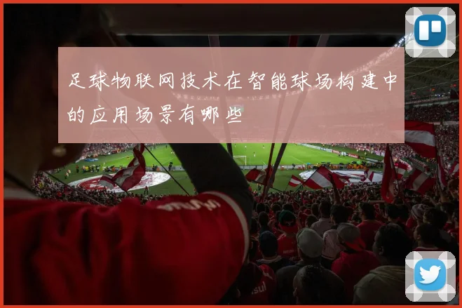 足球物联网技术在智能球场构建中的应用场景有哪些