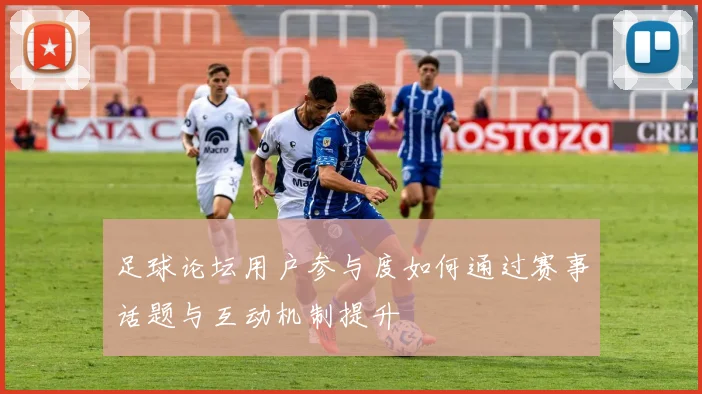 足球论坛用户参与度如何通过赛事话题与互动机制提升