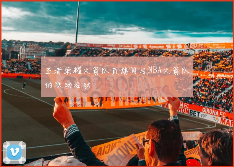 王者荣耀火箭队直播间与NBA火箭队的联动活动