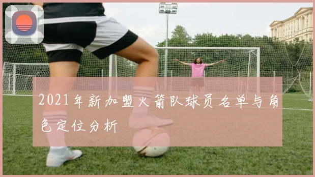 2021年新加盟火箭队球员名单与角色定位分析