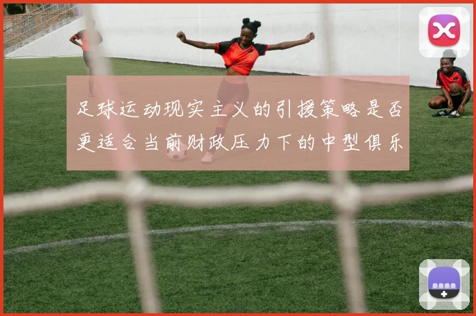 足球运动现实主义的引援策略是否更适合当前财政压力下的中型俱乐部