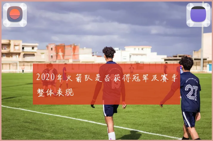 2020年火箭队是否获得冠军及赛季整体表现