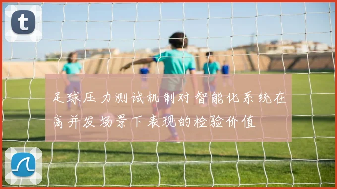 足球压力测试机制对智能化系统在高并发场景下表现的检验价值