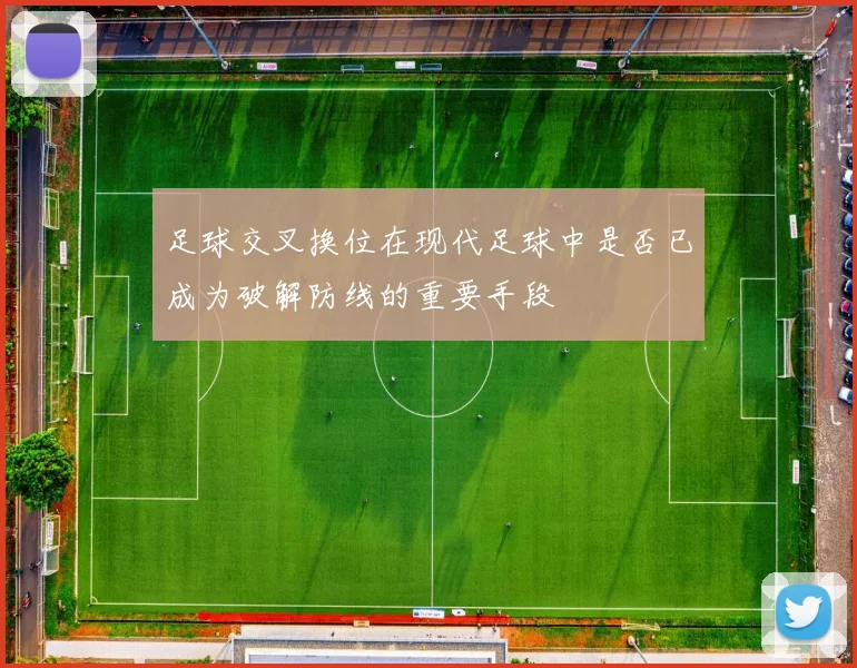 足球交叉换位在现代足球中是否已成为破解防线的重要手段