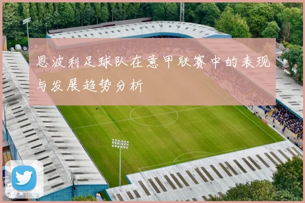 恩波利足球队在意甲联赛中的表现与发展趋势分析