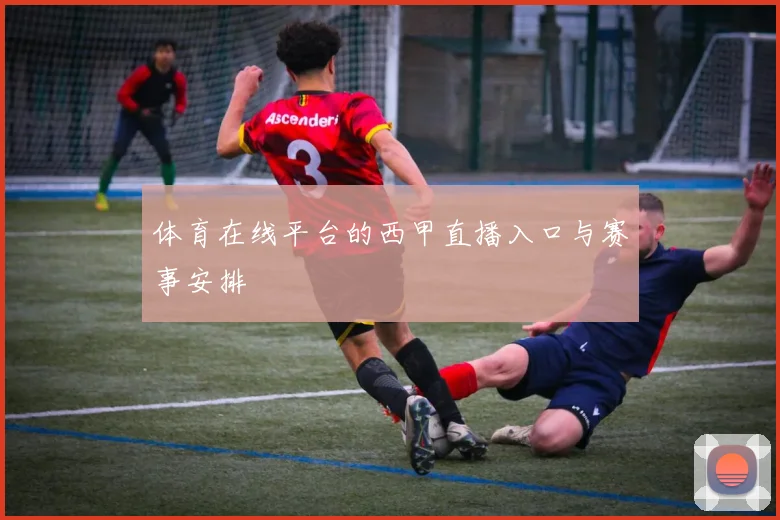 体育在线平台的西甲直播入口与赛事安排